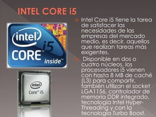 



Intel Core i5 tiene la tarea
de satisfacer las
necesidades de las
empresas del mercado
medio, es decir, aquellos
que...