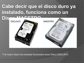 Y el nuevo disco ha conectar funcionara como Disco ESCLAVO.
ESCLAVO MAESTRO
 