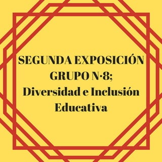 SEGUNDA EXPOSICIÓN
GRUPO N·8;
Diversidad e Inclusión
Educativa
 