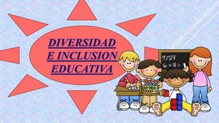 DIVERSIDAD
E INCLUSION
EDUCATIVA
 