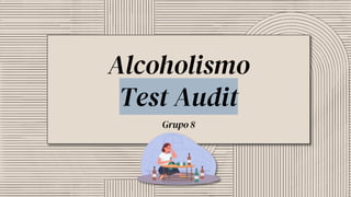 Alcoholismo
Test Audit
Grupo 8
 