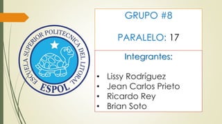 GRUPO #8
PARALELO: 17
Integrantes:
• Lissy Rodríguez
• Jean Carlos Prieto
• Ricardo Rey
• Brian Soto
 