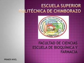  ESCUELA SUPERIOR POLITÉCNICA DE CHIMBORAZO  FACULTAD DE CIENCIAS ESCUELA DE BIOQUÍMICA Y          FARMACIA PRIMER NIVEL 