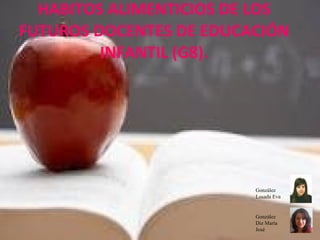 HABITOS ALIMENTICIOS DE LOS FUTUROS DOCENTES DE EDUCACIÓN INFANTIL (G8). González Diz María José  González Losada Eva 