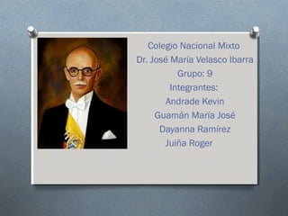 Colegio Nacional Mixto
Dr. José María Velasco Ibarra
Grupo: 9
Integrantes:
Andrade Kevin
Guamán María José
Dayanna Ramírez
Juiña Roger

 