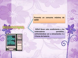 DESVENTAJAS:
Presenta un consumo máximo de
160W
Difícil llevar este rendimiento a los
ordenadores portátiles,
enfrentándose así a únicamente 2 o
3 horas de batería.
 