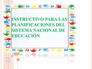 INSTRUCTIVO PARA LAS
PLANIFICACIONES DEL
SISTEMA NACIONAL DE
EDUCACIÓN
 