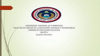 UNIVERSIDAD NACIONAL DE CHIMBORAZO
FACULTAD DE CIENCIAS DE LA EDUCACIÓN HUMANAS Y TECNOLÓGICAS
CARRERA DE PSICOLOGÍA EDUCATIVA
GRUPO 9
proyecto educativo
 