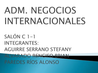 ADM. NEGOCIOS
INTERNACIONALES
SALÓN C 1-1
INTEGRANTES:
AGUIRRE SERRANO STEFANY
ALVARADO RENGIFO BRIAN
PAREDES RÍOS ALONSO
 