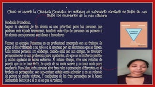 Conducta Dramática:
Lograr la atención de los demás es una prioridad para las personas que
padecen este tipode trastornos, también este tipo de personas les parecen a
los demás unas personas vanidosas e inmaduras
Veamos un ejemplo. Pensemos en un profesional amargado con su trabajo. Se
pasa el día criticando a su jefe o a la empresa por las decisiones que se toman.
Esta misma persona, sin embargo, cuando está con sus amigos, se involucra
personalmente en sus problemas para ayudarles, sin que se lo hubieran pedido,
y acaba agotado de tanto esfuerzo. Al mismo tiempo, vive una relación de
pareja que no le hace feliz. Se queja de su mala suerte y no hace nada para
resolverlo. Pues bien, esta persona vive tres roles o personajes diferentes: en el
trabajo es perseguidor, con sus amigos actúa como salvador y en su relación
de pareja se siente víctima. Y cualquiera de los tres personajes no le hacen
demasiado feliz (ni a él ni a los que le rodean).
Cómo se invierte la Conducta Dramática en síntomas de sufrimiento constante en todos oh casi
todos los escenarios de la vida cotidiana
Video
 