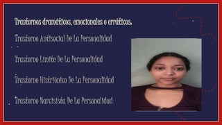 Trastornos dramáticos, emocionales o erráticos:
Video
Trastorno Antisocial De La Personalidad
Trastorno Límite De La Personalidad
Trastorno Histriónico De La Personalidad
Trastorno Narcisista De La Personalidad
 