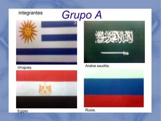 Grupo A
Uruguay. Arabia saudita.
Rusia.Egipto.
integrantes
 
