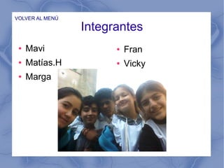 Integrantes
● Mavi
● Matías.H
● Marga
● Fran
● Vicky
VOLVER AL MENÚ
 