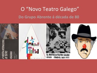 O “Novo Teatro Galego”
Do Grupo Abrente á década de 80
 