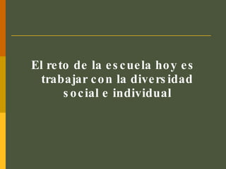 El reto de la escuela hoy es trabajar con la diversidad social e individual 