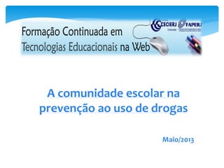 A comunidade escolar na
prevenção ao uso de drogas
Maio/2013
 