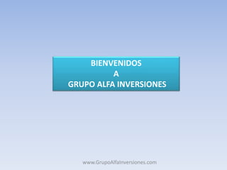 BIENVENIDOS
A
GRUPO ALFA INVERSIONES
www.GrupoAlfaInversiones.com
 