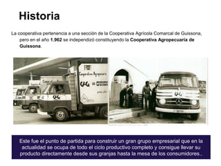 Historia
La cooperativa pertenencia a una sección de la Cooperativa Agrícola Comarcal de Guissona,
    pero en el año 1.96...