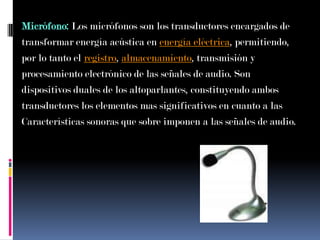 Micrófono: Los micrófonos son los transductores encargados de<br />transformar energía acústica en energía eléctrica, perm...