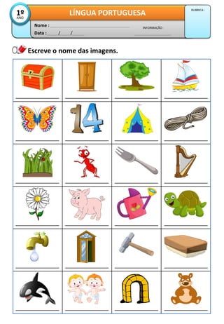 Escreve o nome das imagens.
Data : / /
INFORMAÇÃO :
Nome :
LÍNGUA PORTUGUESA1ºANO
RUBRICA :
 