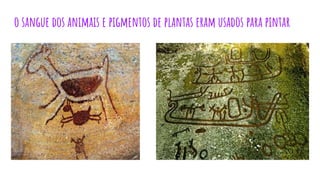 o sangue dos animais e pigmentos de plantas eram usados para pintar
P
 