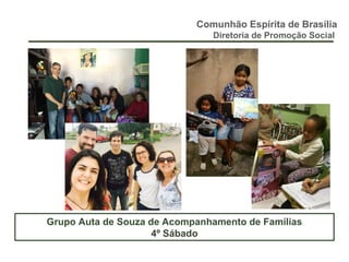 Comunhão Espírita de Brasília
Diretoria de Promoção Social
Grupo Auta de Souza de Acompanhamento de Famílias
4º Sábado
 