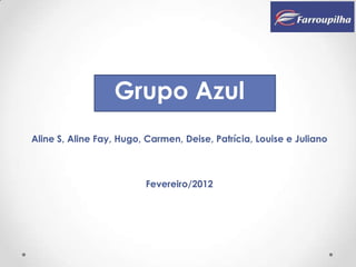 Grupo Azul
Aline S, Aline Fay, Hugo, Carmen, Deise, Patrícia, Louise e Juliano



                         Fevereiro/2012
 