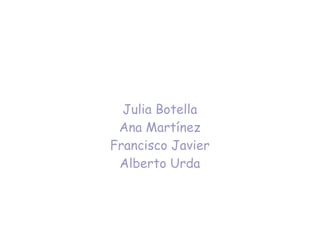 Julia Botella
Ana Martínez
Francisco Javier
Alberto Urda
 