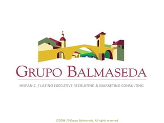 ©2004-10 Grupo Balmaseda. All rights reserved. HISPANIC  / LATINO EXECUTIVE RECRUITING & MARKETING CONSULTING  