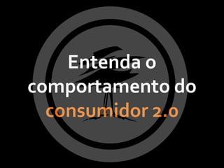 Entenda o
comportamento do
  consumidor 2.0
 