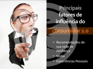 Principais
   fatores de
 influência do
consumidor 2.0
 Recomendações de
  sua rede de
  confiança
 Mídia
 Experiências Pessoais
 