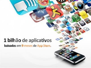 1 bilhão de aplicativos
baixados em 9 meses de App Store.
 
