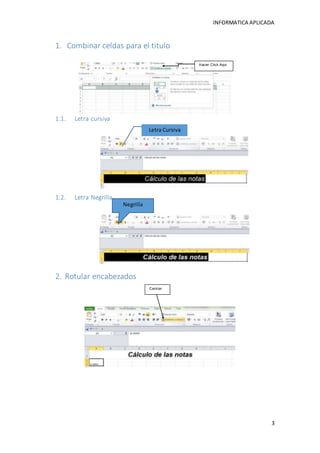 INFORMATICA APLICADA
3
1. Combinar celdas para el titulo
1.1. Letra cursiva
1.2. Letra Negrilla
2. Rotular encabezados
Hacer Click Aqui
Letra Cursiva
Negrilla
Centrar
 