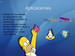 Aplicaciones
MySQL es muy utilizado
en aplicaciones web,
como Drupal o phpBB, en
plataformas
(Linux/Windows-Apache-
MySQL-PHP/Perl/Python), y
por herramientas de
seguimiento de errores
como Bugzilla
 