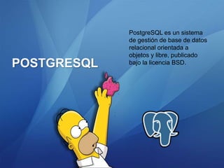PostgreSQL es un sistema
             de gestión de base de datos
             relacional orientada a
             objetos y libre, publicado
POSTGRESQL   bajo la licencia BSD.
 