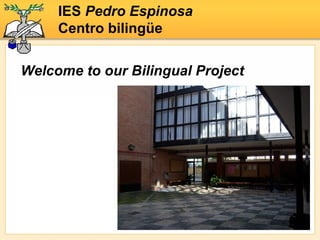IES  Pedro Espinosa Centro bilingüe Welcome to our Bilingual Project 