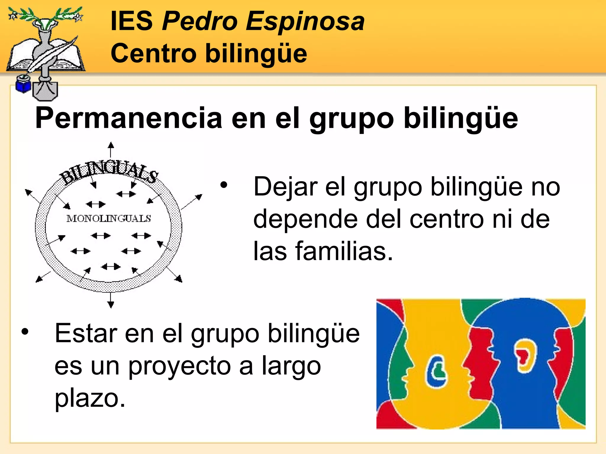 IES  Pedro Espinosa Centro bilingüe Estar en el grupo bilingüe es un proyecto a largo plazo. Permanencia en el grupo bilingüe Dejar el grupo bilingüe no depende del centro ni de las familias. 