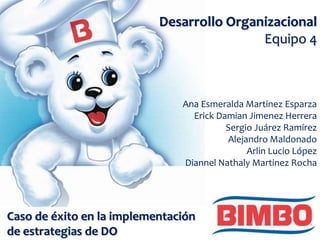 Desarrollo Organizacional
Equipo 4
Ana Esmeralda Martinez Esparza
Erick Damian Jimenez Herrera
Sergio Juárez Ramírez
Alejandro Maldonado
Arlin Lucio López
Diannel Nathaly Martinez Rocha
Caso de éxito en la implementación
de estrategias de DO
 