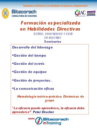 Formación especializada en Habilidades Directivas Actitud, compromiso y éxito en nuestros  Seminarios Desarrollo del liderazgo Gestión del tiempo Gestión del estrés Gestión de equipos Gestión de proyectos.  La comunicación eficaz Metodología teórico-práctica. Dinámicas de grupo “ La eficacia puede aprenderse, la eficacia debe aprenderse”  Peter Drucker 