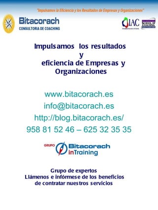 www.bitacorach.es [email_address] http://blog.bitacorach.es/ 958 81 52 46 – 625 32 35 35 Impulsamos  los resultados  y eficiencia de Empresas y Organizaciones Grupo de expertos  Llámenos e infórmese de los beneficios de contratar nuestros servicios  