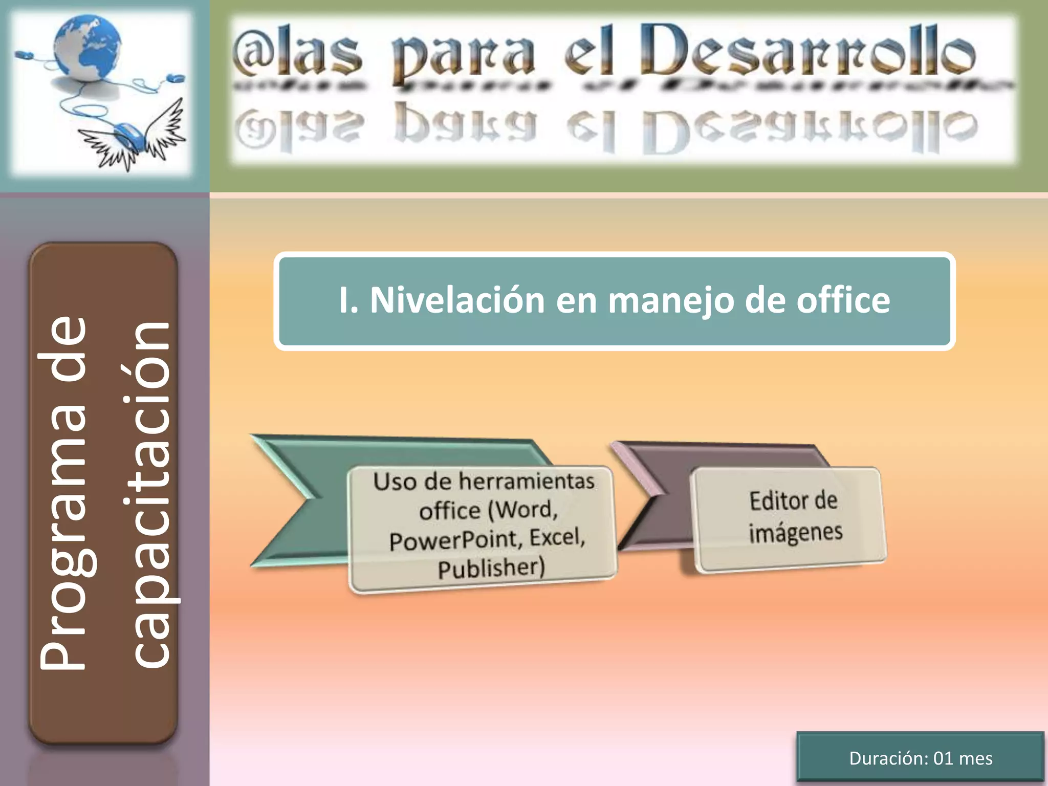 I. Nivelación en manejo de office
Programa de
capacitación




                                             Duración: 01 mes
 