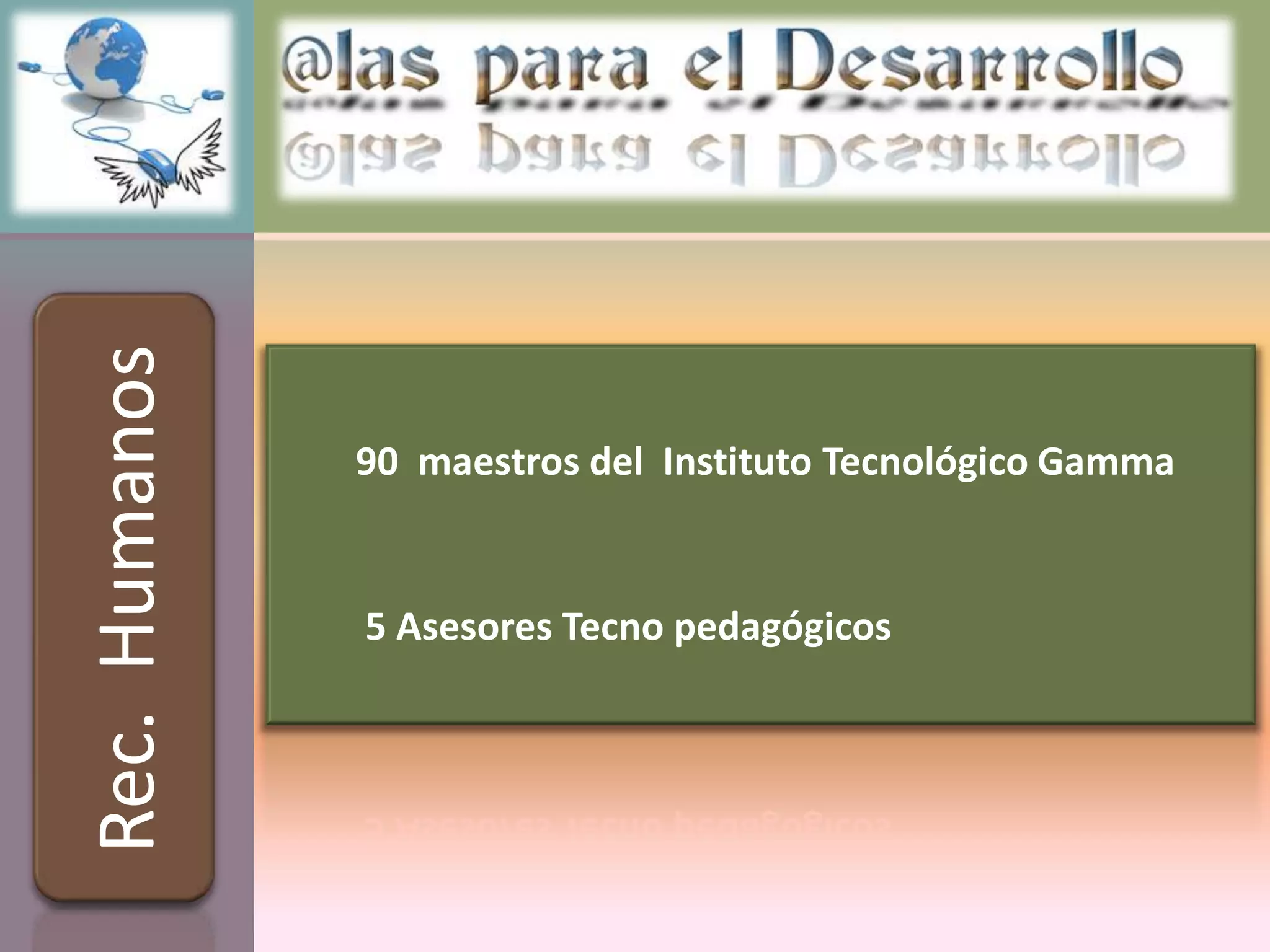 Rec. Humanos


               90 maestros del Instituto Tecnológico Gamma


               5 Asesores Tecno pedagógicos
 
