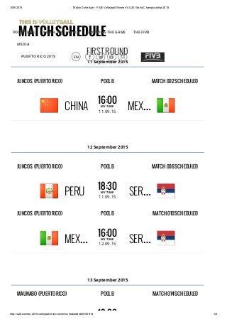 10/9/2015 Match Schedule - FIVB Volleyball Women's U20 World Championship 2015
http://u20.women.2015.volleyball.fivb.com/en/schedule#/d20150914 1/2
MATCHSCHEDULE
FIRST ROUND
11 September 2015
12 September 2015
13 September 2015
JUNCOS (PUERTO RICO) MATCH 002 SCHEDULEDPOOL B
16:00MY TIME
11.09.15
CHINA MEX…
JUNCOS (PUERTO RICO) MATCH 006 SCHEDULEDPOOL B
18:30MY TIME
11.09.15
PERU SER…
JUNCOS (PUERTO RICO) MATCH 010 SCHEDULEDPOOL B
16:00MY TIME
12.09.15
MEX… SER…
MAUNABO (PUERTO RICO) MATCH 014 SCHEDULEDPOOL B
18:30
VOLLEYBALL BEACH VOLLEYBALL GROWING THE GAME THE FIVB
MEDIA
PUERTO RICO 2015 EN    
 