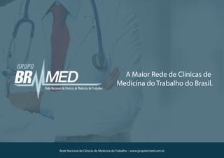 Rede Nacional de Clínicas de Medicina do Trabalho – www.grupobrmed.com.br
A Maior Rede de Clínicas de
Medicina do Trabalho do Brasil.
 