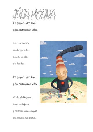 El grupo 1 saca humo

y con carbón a mil melón.



Luci con su cola,

con lo que mola,

siempre estudia,

sin desidia.



El grupo 1 saca humo

y con carbón a mil melón.



Carlo el dibujante

como un elefante,

y cuidado no interrumpas

que te corta las puntas.
 