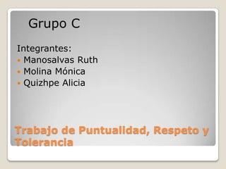 Grupo C
Integrantes:
 Manosalvas Ruth
 Molina Mónica
 Quizhpe Alicia




Trabajo de Puntualidad, Respeto y
Tolerancia
 