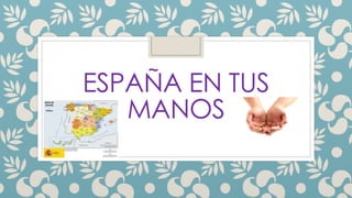 ESPAÑA EN TUS
MANOS
 