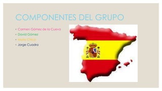 COMPONENTES DEL GRUPO
◦ Carmen Gómez de la Cueva
◦ David Gómez
◦ Mario Chico
◦ Jorge Cuadra
 