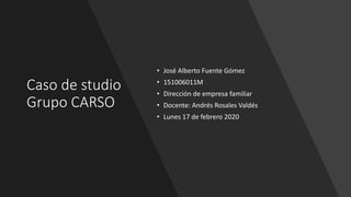Caso de studio
Grupo CARSO
• José Alberto Fuente Gómez
• 151006011M
• Dirección de empresa familiar
• Docente: Andrés Rosales Valdés
• Lunes 17 de febrero 2020
 