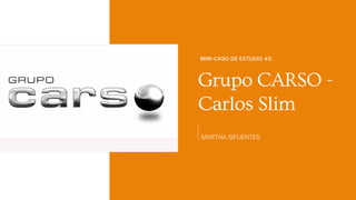 MARTHA SIFUENTES
Grupo CARSO -
Carlos Slim
MINI-CASO DE ESTUDIO #2:
 